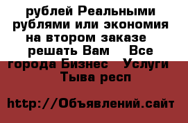 120 рублей Реальными рублями или экономия на втором заказе – решать Вам! - Все города Бизнес » Услуги   . Тыва респ.